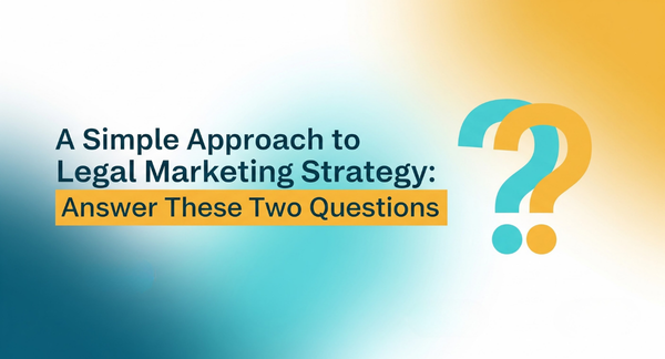 A Simple Approach to Legal Marketing Strategy: Answer These Two Questions