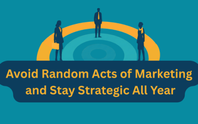 Avoid Random Acts of Marketing and Stay Strategic All Year
